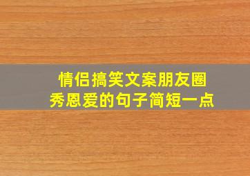 情侣搞笑文案朋友圈秀恩爱的句子简短一点