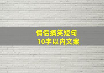 情侣搞笑短句10字以内文案