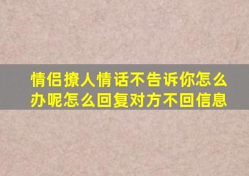 情侣撩人情话不告诉你怎么办呢怎么回复对方不回信息