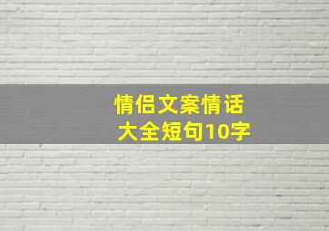 情侣文案情话大全短句10字