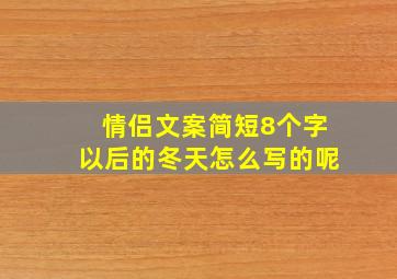 情侣文案简短8个字以后的冬天怎么写的呢