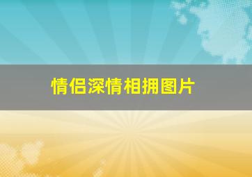 情侣深情相拥图片