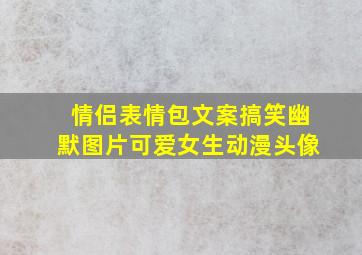 情侣表情包文案搞笑幽默图片可爱女生动漫头像