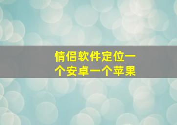 情侣软件定位一个安卓一个苹果