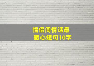 情侣间情话最暖心短句10字