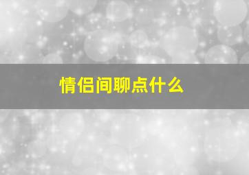 情侣间聊点什么