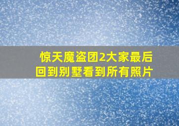 惊天魔盗团2大家最后回到别墅看到所有照片