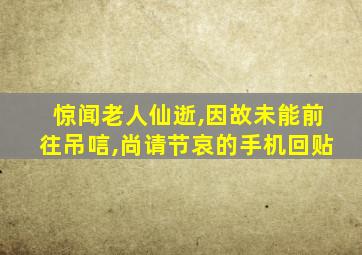 惊闻老人仙逝,因故未能前往吊唁,尚请节哀的手机回贴