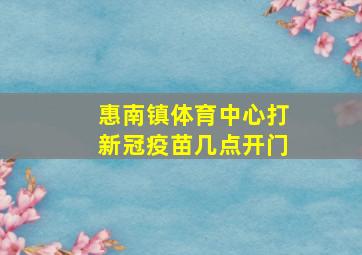 惠南镇体育中心打新冠疫苗几点开门