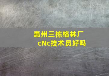 惠州三栋格林厂cNc技术员好吗