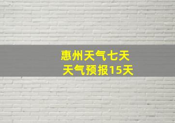 惠州天气七天天气预报15天