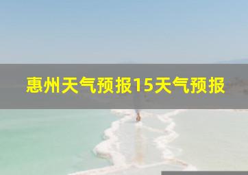 惠州天气预报15天气预报