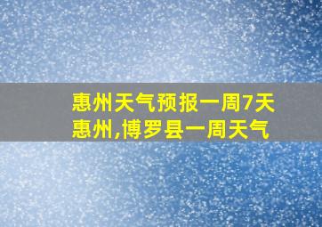 惠州天气预报一周7天惠州,博罗县一周天气