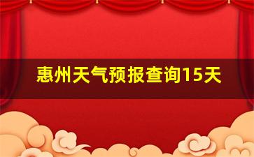 惠州天气预报查询15天