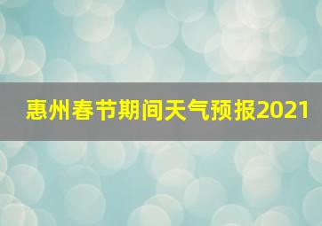 惠州春节期间天气预报2021