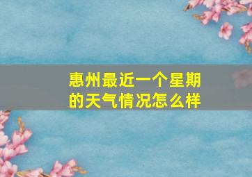 惠州最近一个星期的天气情况怎么样