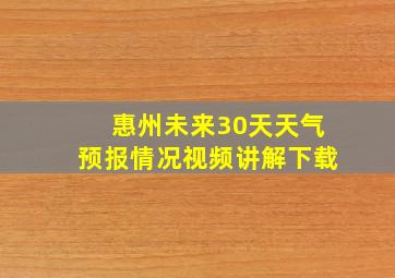 惠州未来30天天气预报情况视频讲解下载