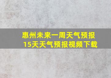 惠州未来一周天气预报15天天气预报视频下载