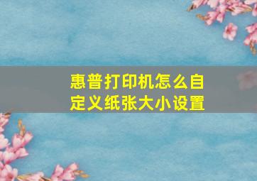 惠普打印机怎么自定义纸张大小设置