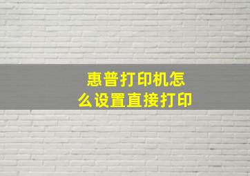 惠普打印机怎么设置直接打印