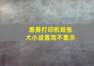 惠普打印机纸张大小设置完不显示