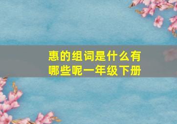 惠的组词是什么有哪些呢一年级下册