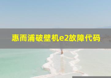 惠而浦破壁机e2故障代码