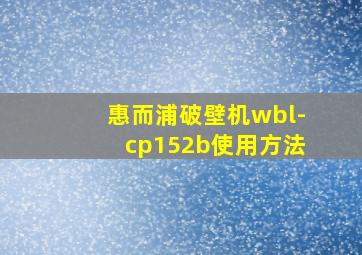 惠而浦破壁机wbl-cp152b使用方法