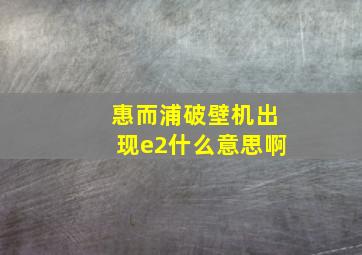 惠而浦破壁机出现e2什么意思啊