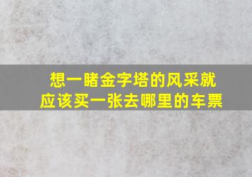 想一睹金字塔的风采就应该买一张去哪里的车票