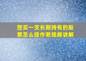 想买一支长期持有的股票怎么操作呢视频讲解