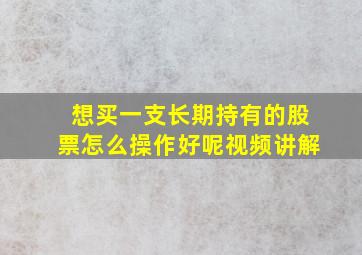 想买一支长期持有的股票怎么操作好呢视频讲解