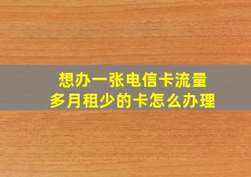 想办一张电信卡流量多月租少的卡怎么办理