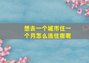 想去一个城市住一个月怎么选住宿呢