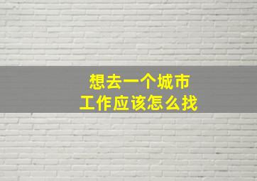 想去一个城市工作应该怎么找