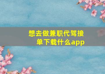 想去做兼职代驾接单下载什么app