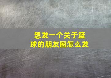 想发一个关于篮球的朋友圈怎么发