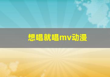 想唱就唱mv动漫