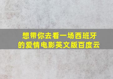 想带你去看一场西班牙的爱情电影英文版百度云