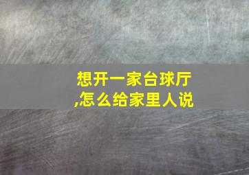 想开一家台球厅,怎么给家里人说