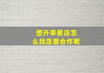 想开早餐店怎么找店面合作呢