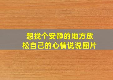 想找个安静的地方放松自己的心情说说图片