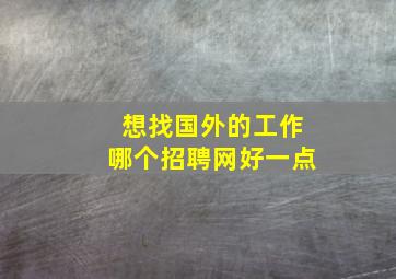 想找国外的工作哪个招聘网好一点