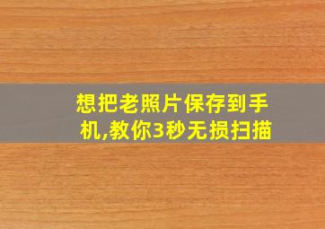 想把老照片保存到手机,教你3秒无损扫描