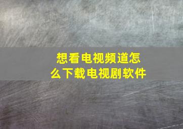 想看电视频道怎么下载电视剧软件