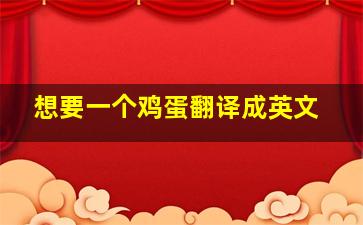 想要一个鸡蛋翻译成英文