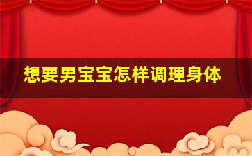 想要男宝宝怎样调理身体