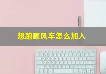 想跑顺风车怎么加入