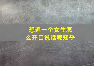 想追一个女生怎么开口说话呢知乎