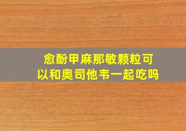 愈酚甲麻那敏颗粒可以和奥司他韦一起吃吗